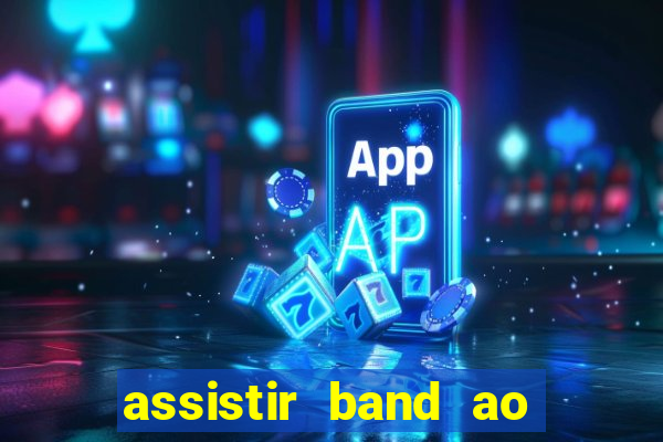 assistir band ao vivo gratis